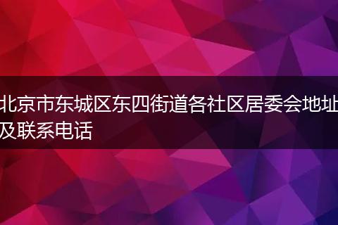 北京市东城区东四街道各社区居委会地址及联系电话