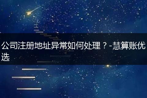 公司注册地址异常如何处理？-慧算账优选