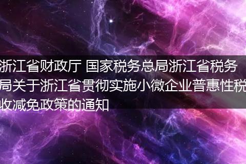 浙江省财政厅 国家税务总局浙江省税务局关于浙江省贯彻实施小微企业普惠性税收减免政策的通知