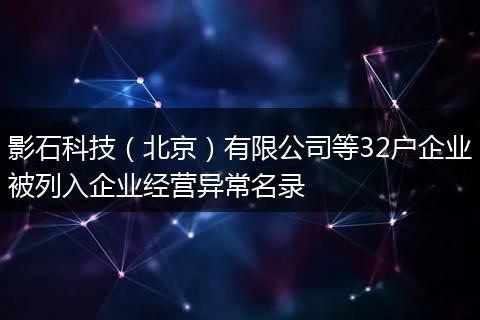 影石科技(北京)有限公司等32户企业被列入企业经营异常名录