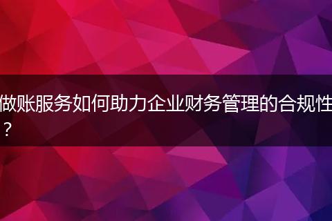 做账服务如何助力企业财务管理的合规性?