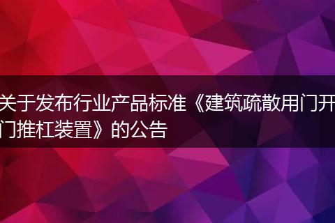 关于发布行业产品标准《建筑疏散用门开门推杠装置》的公告