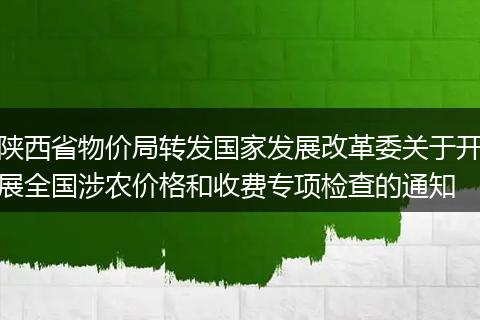 陕西省物价局转发国家发展改革委关于开展全国涉农价格和收费专项检查的通知