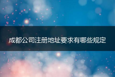 成都公司注册地址要求有哪些规定