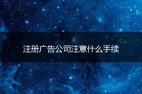 注册广告公司注意什么手续