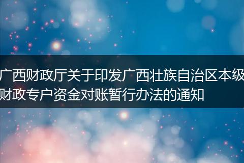 广西财政厅关于印发广西壮族自治区本级财政专户资金对账暂行办法的通知