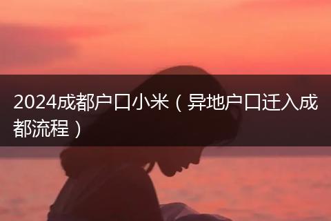 2024成都户口小米（异地户口迁入成都流程）