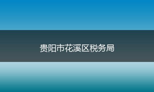 贵阳市花溪区税务局