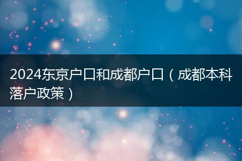 2024东京户口和成都户口（成都本科落户政策）