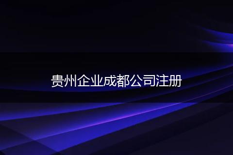 贵州企业成都公司注册