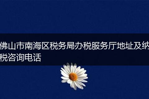 佛山市南海区税务局办税服务厅地址及纳税咨询电话
