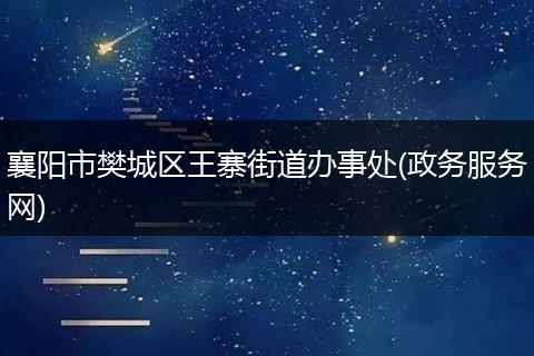襄阳市樊城区王寨街道办事处(政务服务网)