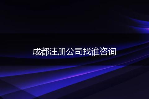 成都注册公司找谁咨询