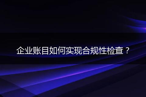 企业账目如何实现合规性检查？