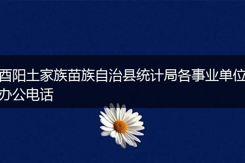 酉阳土家族苗族自治县统计局各事业单位办公电话