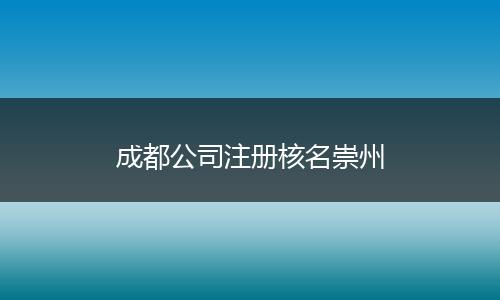 成都公司注册核名崇州