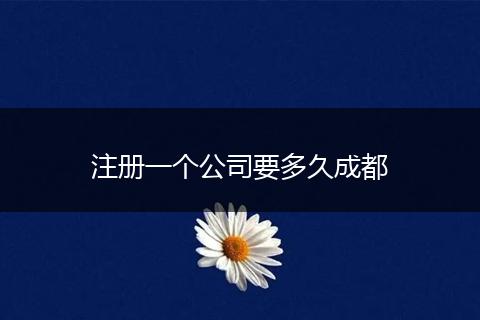 注册一个公司要多久成都
