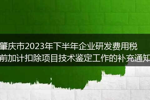 肇庆市2023年下半年企业研发费用税前加计扣除项目技术鉴定工作的补充通知