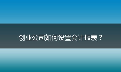 创业公司如何设置会计报表？