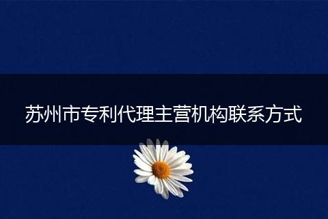 苏州市专利代理主营机构联系方式