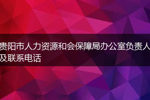 贵阳市人力资源和会保障局办公室负责人及联系电话