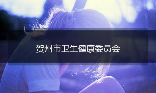 贺州市卫生健康委员会