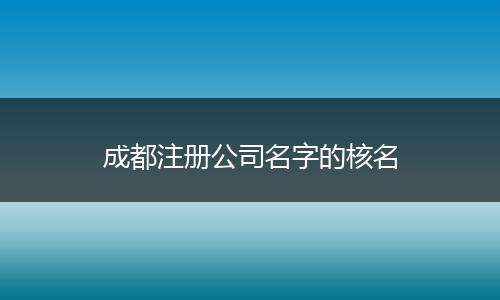 成都注册公司名字的核名
