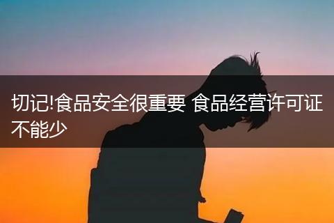 切记!食品安全很重要 食品经营许可证不能少