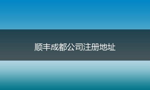 顺丰成都公司注册地址