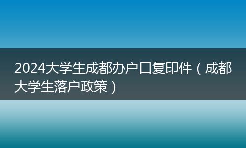 2024大学生成都办户口复印件（成都大学生落户政策）