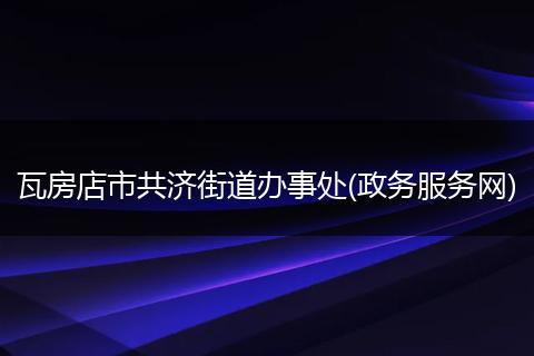 瓦房店市共济街道办事处(政务服务网)