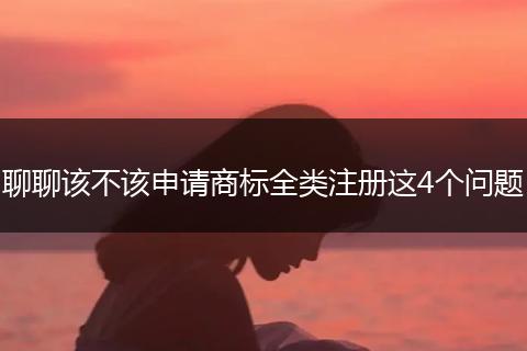 聊聊该不该申请商标全类注册这4个问题