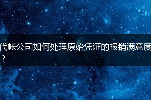 代帐公司如何处理原始凭证的报销满意度？