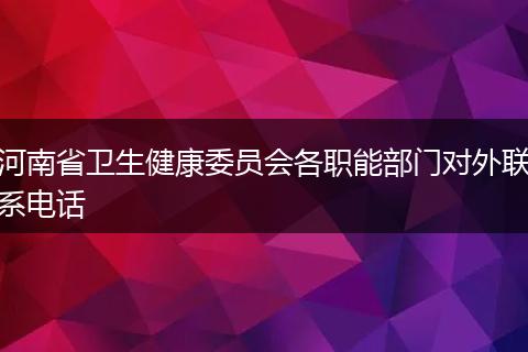 河南省卫生健康委员会各职能部门对外联系电话