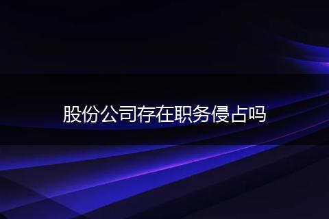 股份公司存在职务侵占吗