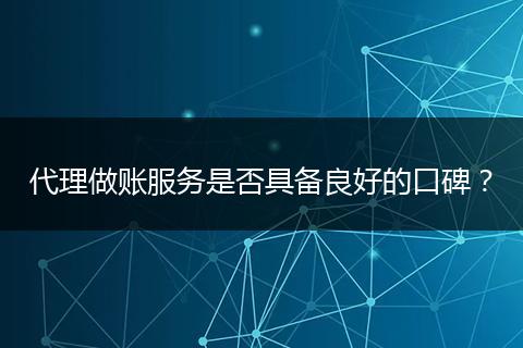 代理做账服务是否具备良好的口碑？
