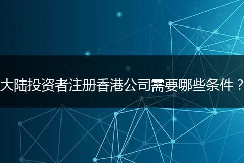 大陆投资者注册香港公司需要哪些条件？