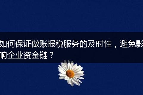如何保证做账报税服务的及时性，避免影响企业资金链？