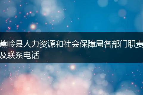 蕉岭县人力资源和社会保障局各部门职责及联系电话