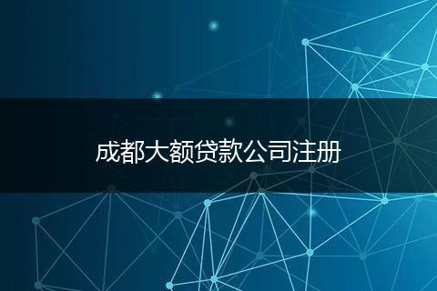成都大额贷款公司注册