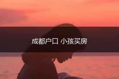 成都户口 小孩买房