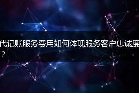 代记账服务费用如何体现服务客户忠诚度？