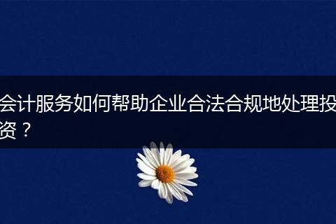 会计服务如何帮助企业合法合规地处理投资？