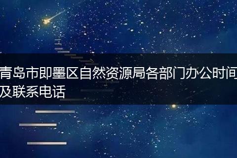 青岛市即墨区自然资源局各部门办公时间及联系电话