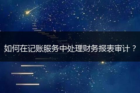如何在记账服务中处理财务报表审计？