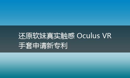 还原软妹真实触感 Oculus VR手套申请新专利