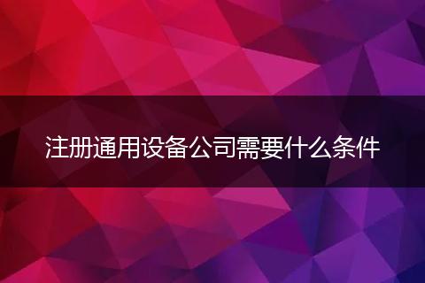 注册通用设备公司需要什么条件