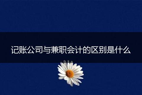 记账公司与兼职会计的区别是什么
