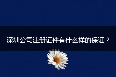 深圳公司注册证件有什么样的保证？