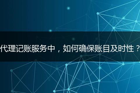 代理记账服务中，如何确保账目及时性？